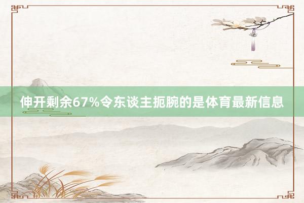 伸开剩余67%令东谈主扼腕的是体育最新信息