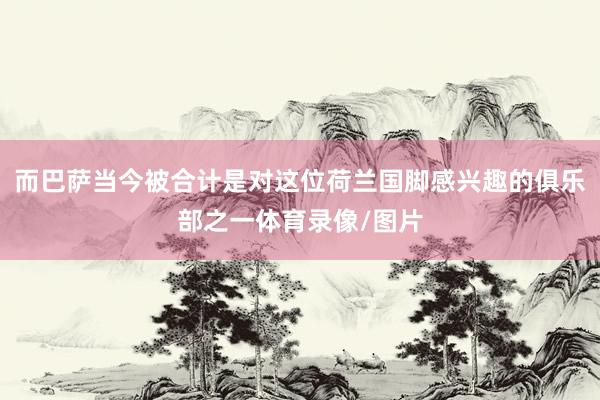 而巴萨当今被合计是对这位荷兰国脚感兴趣的俱乐部之一体育录像/图片