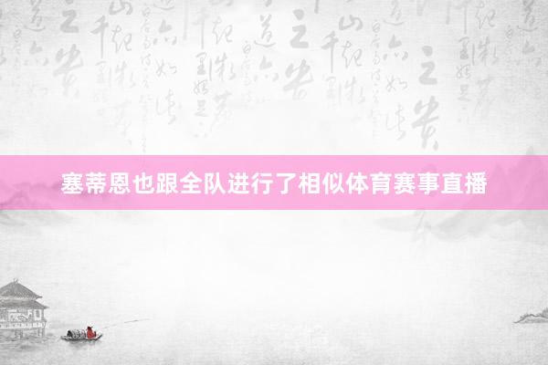 塞蒂恩也跟全队进行了相似体育赛事直播