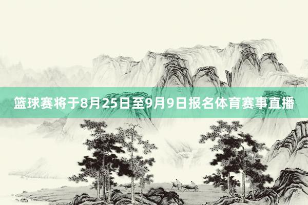 篮球赛将于8月25日至9月9日报名体育赛事直播