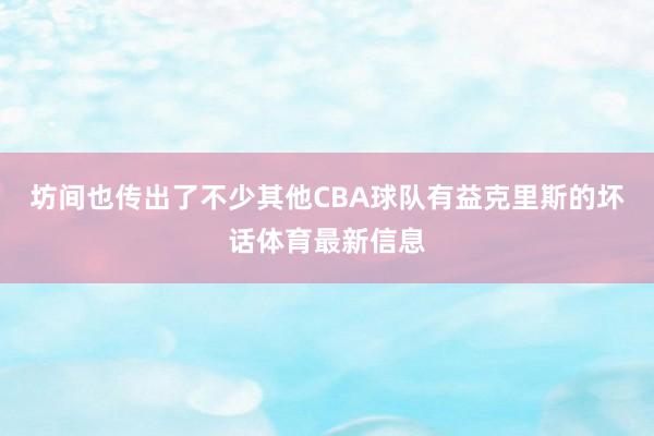 坊间也传出了不少其他CBA球队有益克里斯的坏话体育最新信息