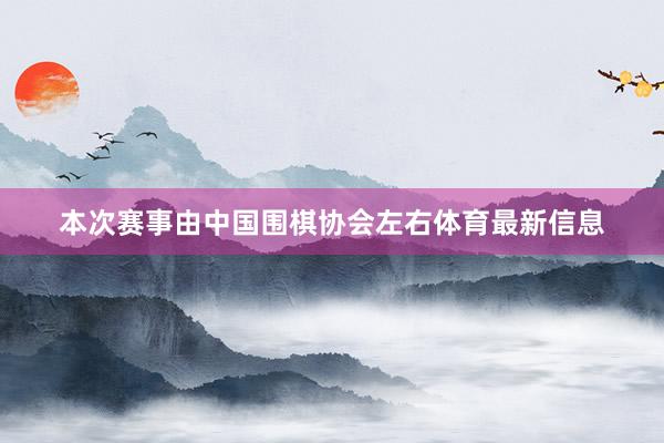 本次赛事由中国围棋协会左右体育最新信息