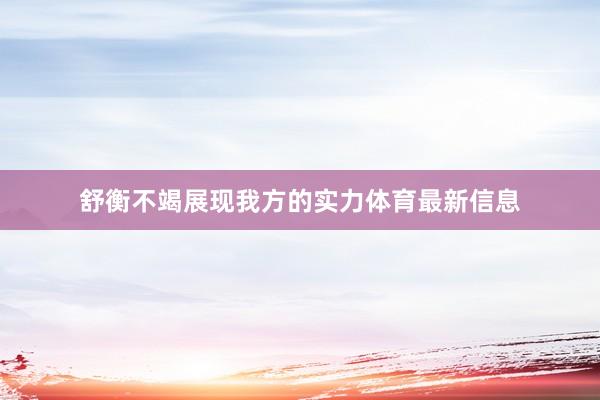 舒衡不竭展现我方的实力体育最新信息
