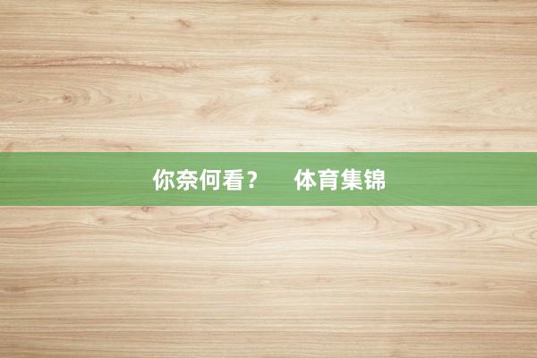 你奈何看？    体育集锦
