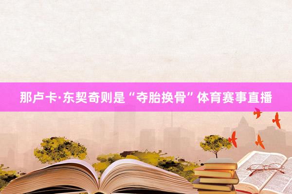 那卢卡·东契奇则是“夺胎换骨”体育赛事直播