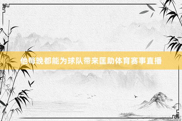 他每晚都能为球队带来匡助体育赛事直播