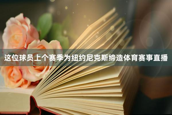 这位球员上个赛季为纽约尼克斯缔造体育赛事直播