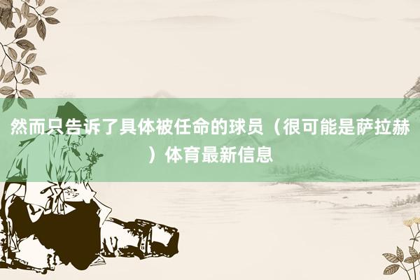 然而只告诉了具体被任命的球员（很可能是萨拉赫）体育最新信息