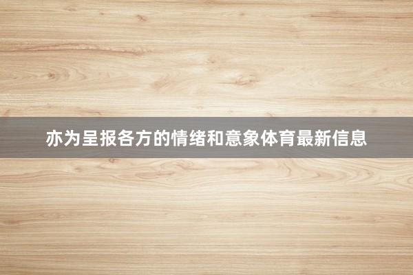亦为呈报各方的情绪和意象体育最新信息