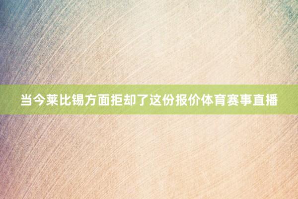 当今莱比锡方面拒却了这份报价体育赛事直播