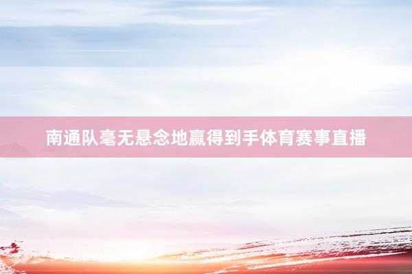 南通队毫无悬念地赢得到手体育赛事直播