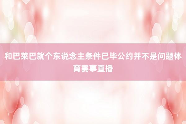 和巴莱巴就个东说念主条件已毕公约并不是问题体育赛事直播