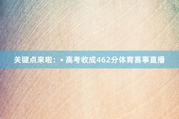 关键点来啦：• 高考收成462分体育赛事直播