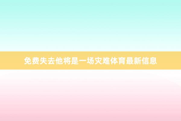 免费失去他将是一场灾难体育最新信息