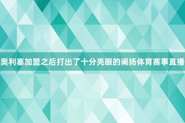 奥利塞加盟之后打出了十分亮眼的阐扬体育赛事直播