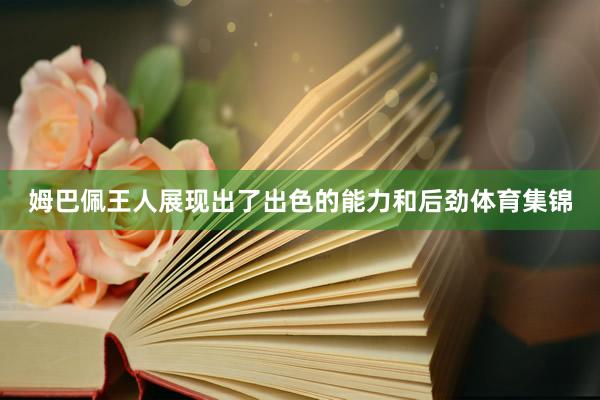 姆巴佩王人展现出了出色的能力和后劲体育集锦