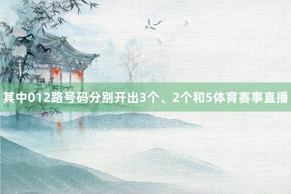 其中012路号码分别开出3个、2个和5体育赛事直播