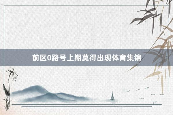 前区0路号上期莫得出现体育集锦