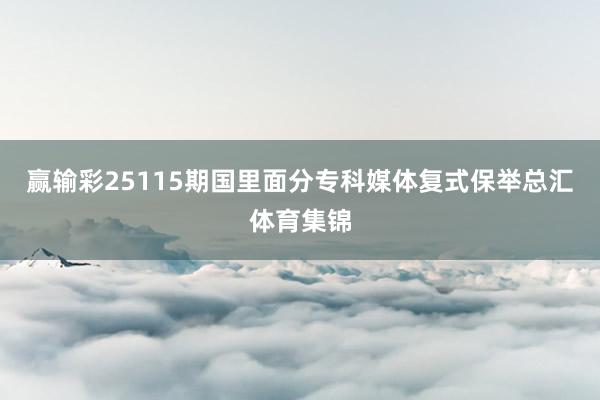赢输彩25115期国里面分专科媒体复式保举总汇体育集锦