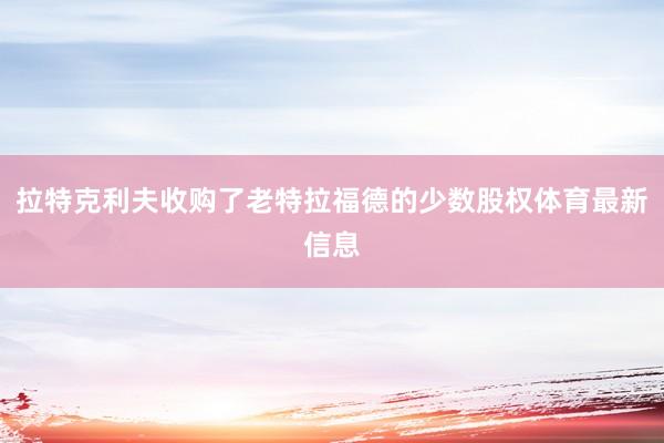 拉特克利夫收购了老特拉福德的少数股权体育最新信息