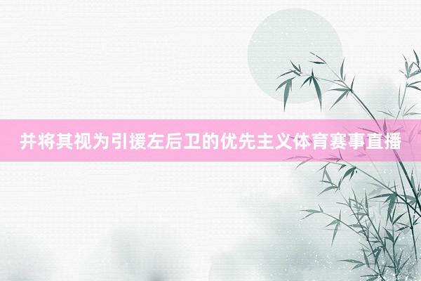 并将其视为引援左后卫的优先主义体育赛事直播