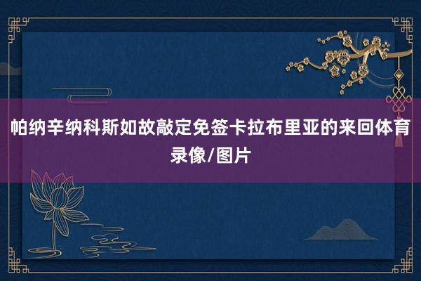 帕纳辛纳科斯如故敲定免签卡拉布里亚的来回体育录像/图片