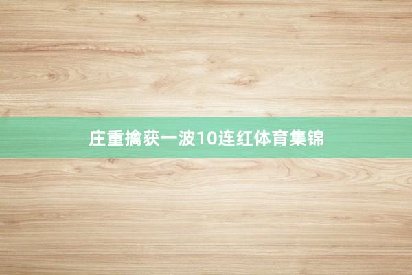 庄重擒获一波10连红体育集锦