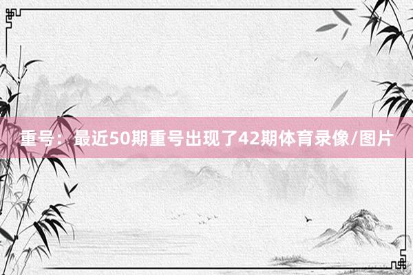 重号：最近50期重号出现了42期体育录像/图片