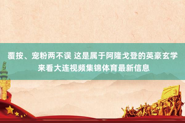 覆按、宠粉两不误 这是属于阿隆戈登的英豪玄学 来看大连视频集锦体育最新信息