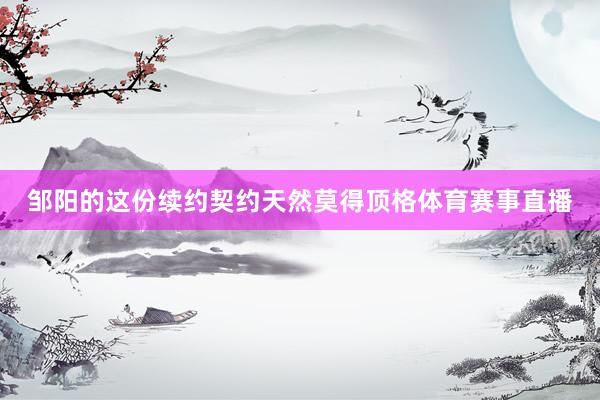 邹阳的这份续约契约天然莫得顶格体育赛事直播