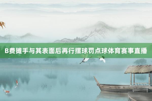 B费摊手与其表面后再行摆球罚点球体育赛事直播