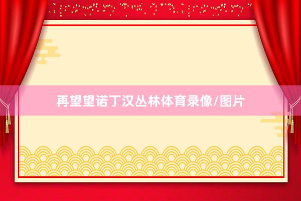 再望望诺丁汉丛林体育录像/图片