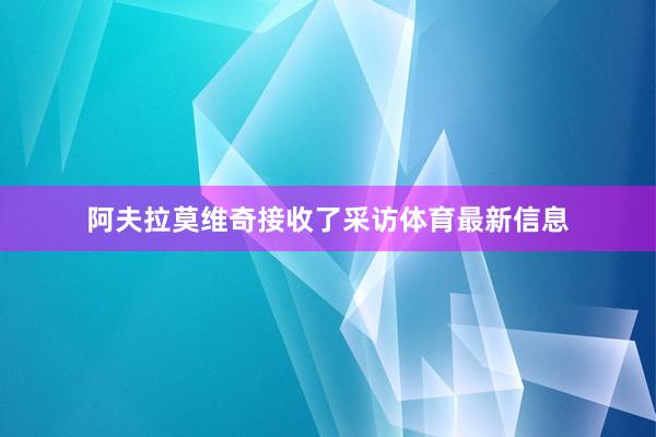 阿夫拉莫维奇接收了采访体育最新信息