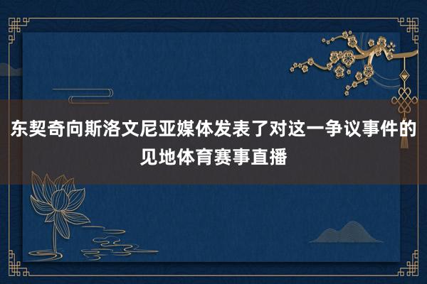 东契奇向斯洛文尼亚媒体发表了对这一争议事件的见地体育赛事直播