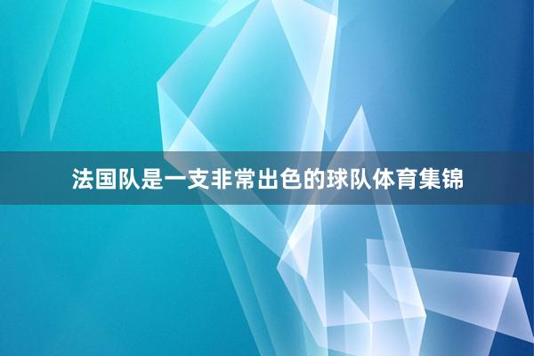 法国队是一支非常出色的球队体育集锦
