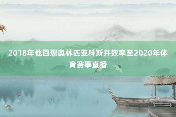 2018年他回想奥林匹亚科斯并效率至2020年体育赛事直播