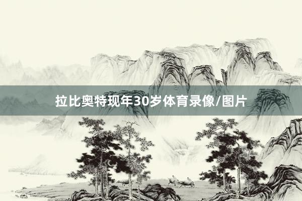 拉比奥特现年30岁体育录像/图片