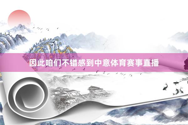 因此咱们不错感到中意体育赛事直播