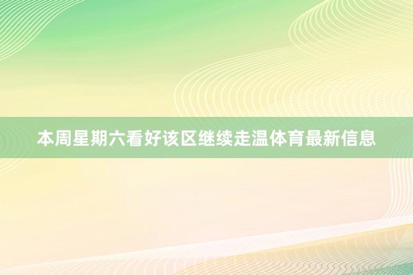 本周星期六看好该区继续走温体育最新信息