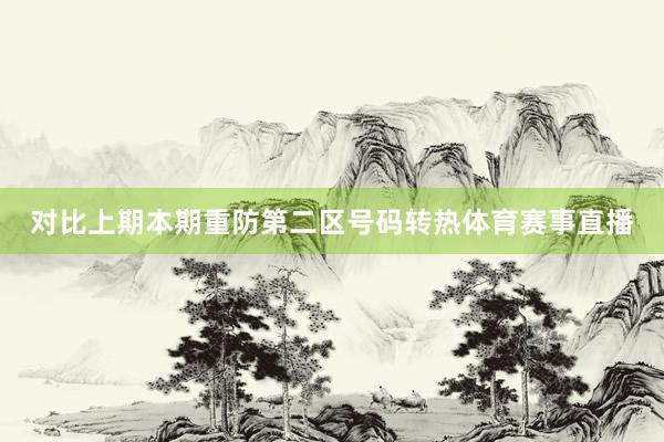 对比上期本期重防第二区号码转热体育赛事直播