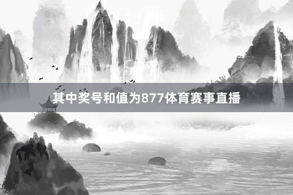 其中奖号和值为877体育赛事直播