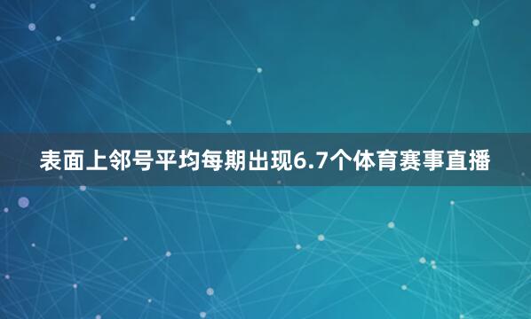 表面上邻号平均每期出现6.7个体育赛事直播