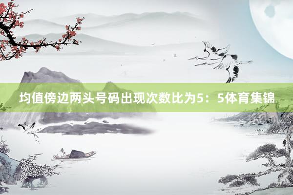 均值傍边两头号码出现次数比为5：5体育集锦