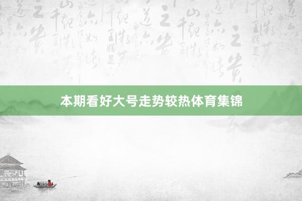 本期看好大号走势较热体育集锦