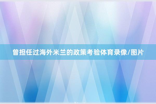 曾担任过海外米兰的政策考验体育录像/图片