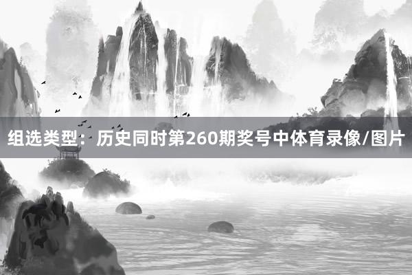 组选类型：历史同时第260期奖号中体育录像/图片