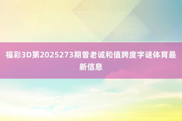 福彩3D第2025273期曾老诚和值跨度字谜体育最新信息