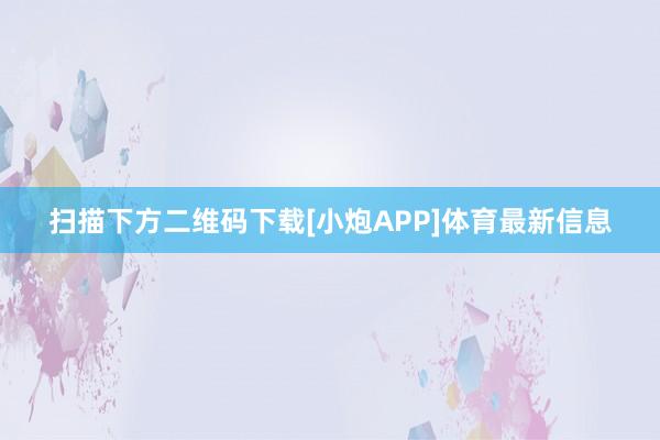 扫描下方二维码下载[小炮APP]体育最新信息