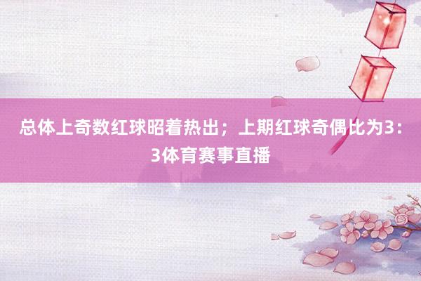 总体上奇数红球昭着热出；上期红球奇偶比为3：3体育赛事直播