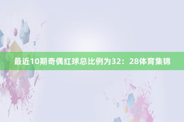 最近10期奇偶红球总比例为32：28体育集锦